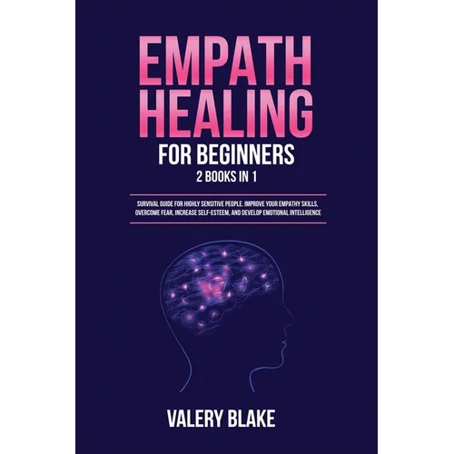 Empath Healing for Beginners: 2 Books in 1: Survival Guide for Highly Sensitive People. Improve Your Empathy Skills, Overcome Fear, Increase Self-Es