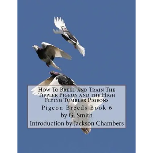 How To Breed and Train The Tippler Pigeon and the High Flying Tumbler Pigeons: Pigeon Breeds Book 6