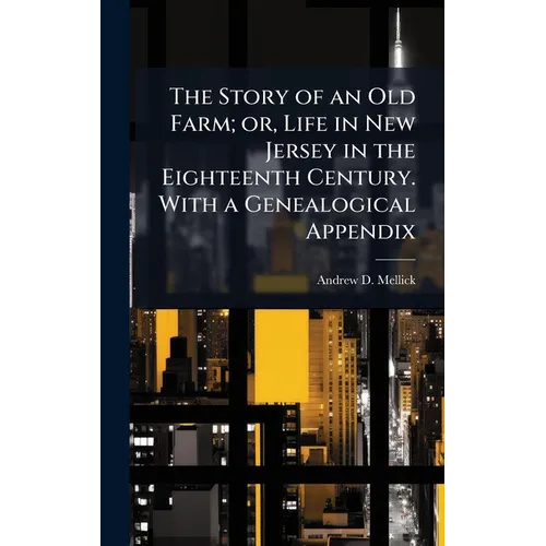 The Story of an Old Farm; or, Life in New Jersey in the Eighteenth Century. With a Genealogical Appendix
