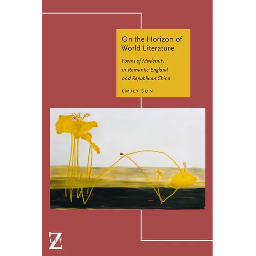 On the Horizon of World Literature: Forms of Modernity in Romantic England and Republican China