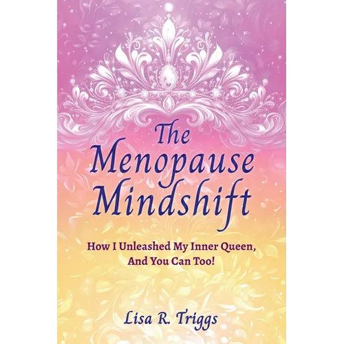 The Menopause Mindshift: How I Unleashed My Inner Queen, And You Can Too!