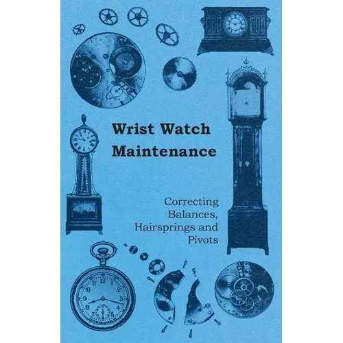 Wrist Watch Maintenance - Correcting Balances, Hairsprings and Pivots
