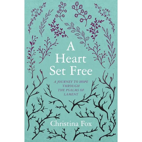 A Heart Set Free: A Journey to Hope Through the Psalms of Lament