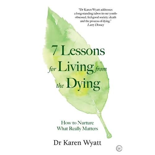 7 Lessons for Living from the Dying: How to Nurture What Really Matters