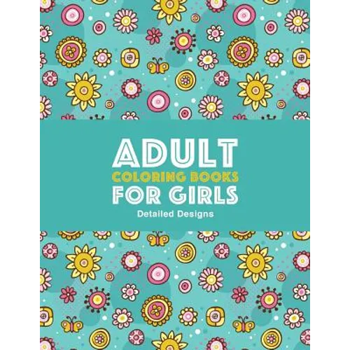 Adult Coloring Books For Girls: Detailed Designs: Advanced Coloring Pages For Older Girls & Teenagers; Zendoodle Flowers, Butterflies, Hearts, Mandala