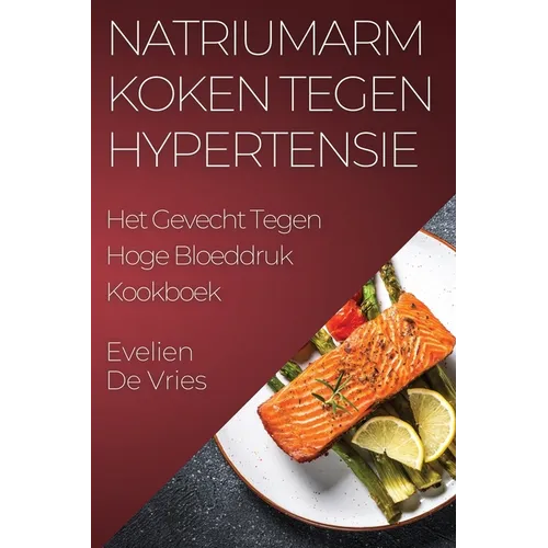 Natriumarm Koken tegen Hypertensie: Het Gevecht Tegen Hoge Bloeddruk Kookboek