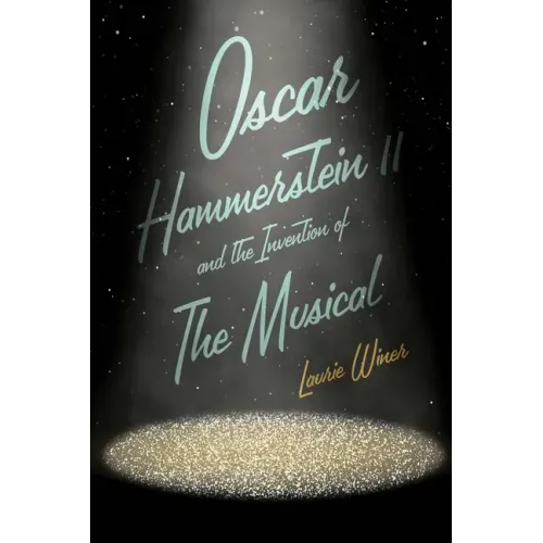 Oscar Hammerstein II and the Invention of the Musical