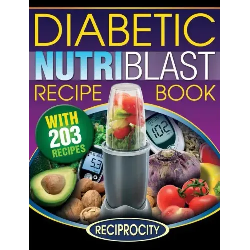 The Diabetic NutriBlast Recipe Book: 203 NutriBlast Diabetes Busting Ultra Low Carb Delicious and Optimally Nutritious Blast and Smoothie Recipe