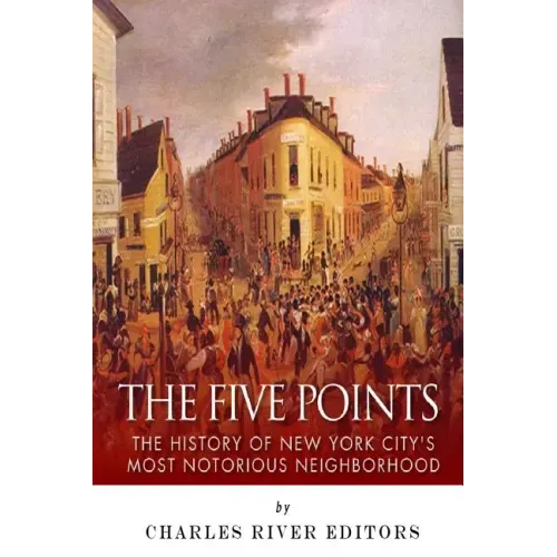 The Five Points: The History of New York City's Most Notorious Neighborhood