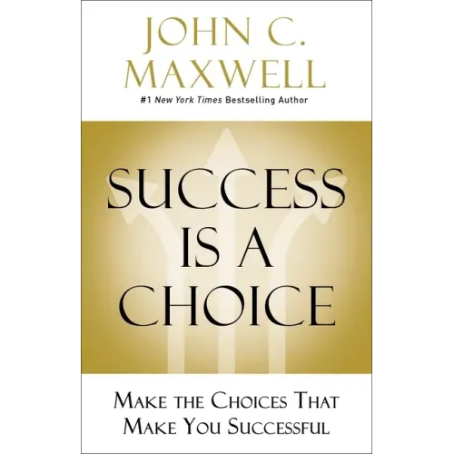 Success Is a Choice: Make the Choices That Make You Successful