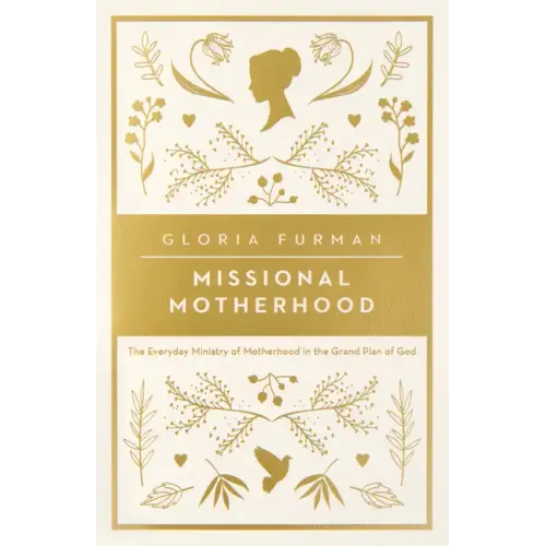 Missional Motherhood: The Everyday Ministry of Motherhood in the Grand Plan of God