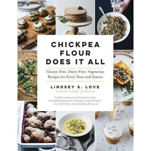Chickpea Flour Does It All: Gluten-Free, Dairy-Free, Vegetarian Recipes for Every Taste and Season