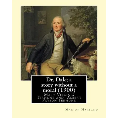 Dr. Dale; a story without a moral (1900) By: Marion Harland and By: Albert Payson Terhune: Mary Virginia Terhune (nee Hawes, December 21, 1830 - June
