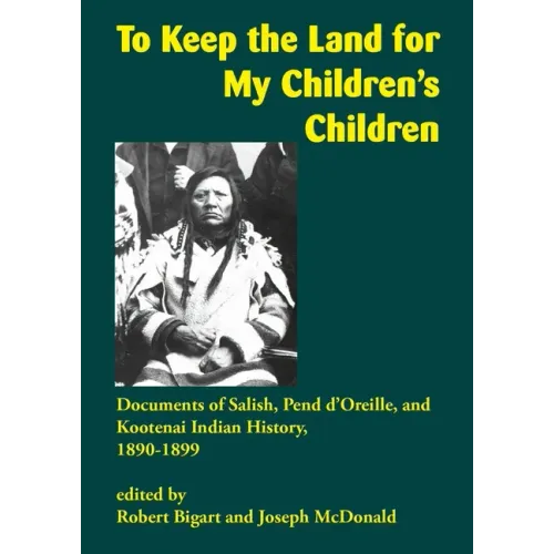 To Keep the Land for My Children's Children: Documents of Salish, Pend d'Oreille, and Kootenai Indian History, 1890-1899