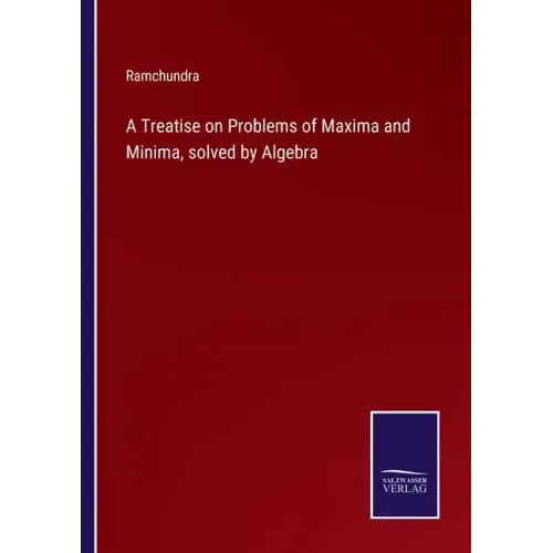 A Treatise on Problems of Maxima and Minima, solved by Algebra