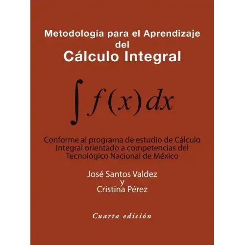 Metodología Para El Aprendizaje Del Cálculo Integral: Conforme Al Programa De Estudio De Cálculo Integral Orientado a Competencias Del Tecnológico Nac