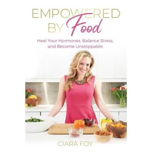Empowered by Food: Heal Your Hormones, Balance Stress, and Become Unstoppable