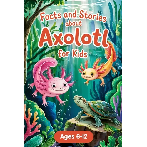 Axolotl Stories With Facts for Kids Ages 6-12: Join Alex and the Axo-Buddies on Exciting Missions, Underwater Festivals, and Amazing Discoveries - Boo