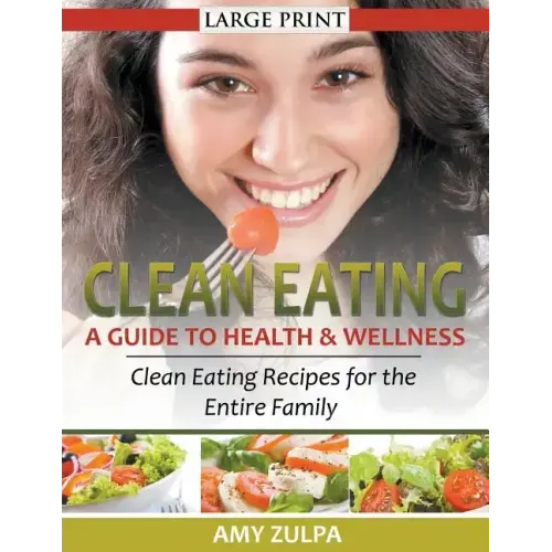 Clean Eating: A Guide to Health and Wellness (LARGE PRINT): Clean Eating Recipes for the Entire Family