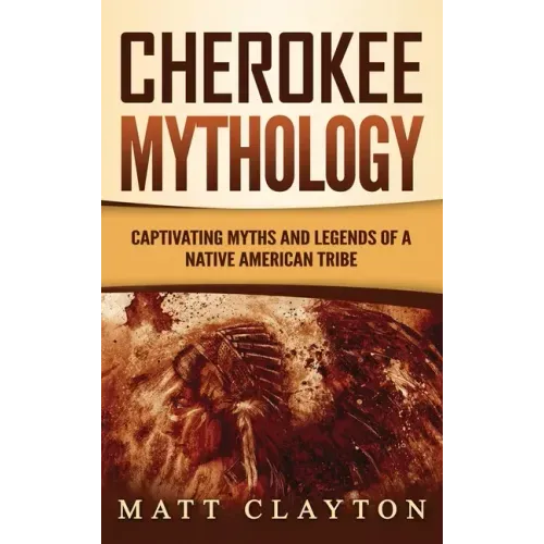 Cherokee Mythology: Captivating Myths and Legends of a Native American Tribe