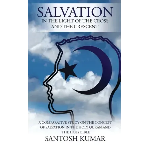 Salvation: IN THE LIGHT OF THE CROSS AND THE CRESCENT: A Comparative Study on the Concept of Salvation in the Holy Quran and the Holy Bible