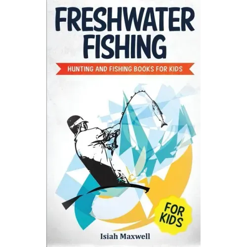 Freshwater Fishing for Kids: Hunting and Fishing Books for Kids