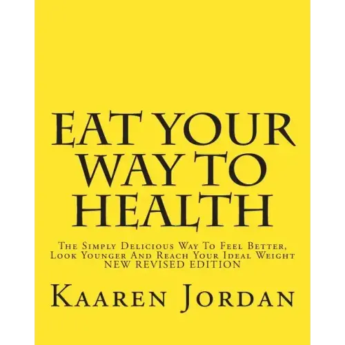 Eat Your Way To Health: The Simply Delicious Way To Feel Better, Look Younger And Reach Your Ideal Weight
