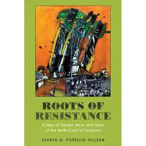 Roots of Resistance: A Story of Gender, Race, and Labor on the North Coast of Honduras