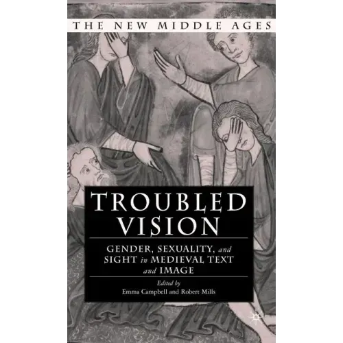 Troubled Vision: Gender, Sexuality, and Sight in Medieval Text and Image