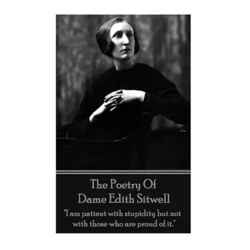 The Poetry Of Dame Edith Sitwell: "I am patient with stupidity but not with those who are proud of it."