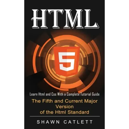 Html5: Learn Html and Css With a Complete Tutorial Guide (The Fifth and Current Major Version of the Html Standard)