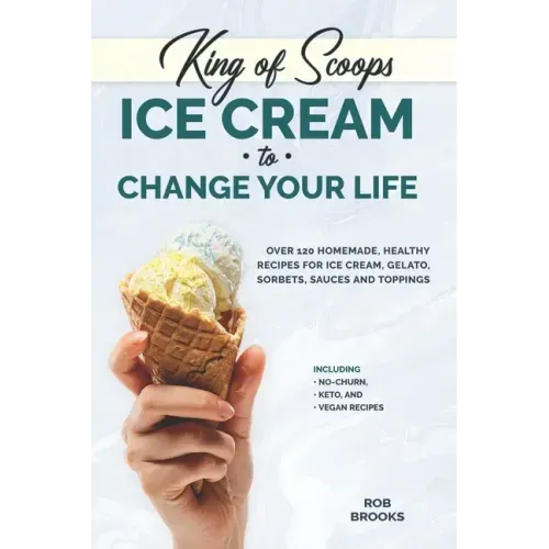 King of Scoops - Ice Cream to Change Your Life: Over 120 Healthy, Homemade Recipes for Ice Cream, Gelato, Sorbets, Sauces and Toppings. Including no-c
