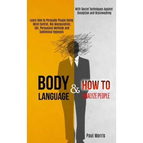 Body Language: Learn How to Persuade People Using Mind Control, Nlp Manipulation, Cbt, Persuasion Methods and Subliminal Hypnosis (Wi