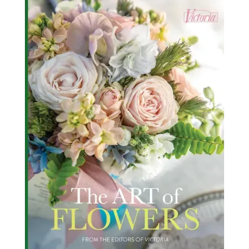 The Art of Flowers: From the Editors of Victoria Magazine