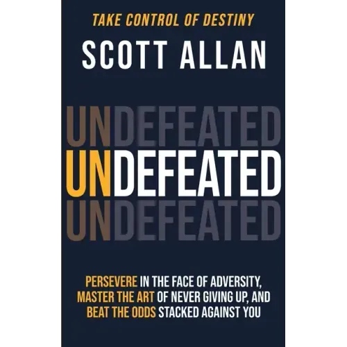 Undefeated: Persevere in the Face of Adversity, Master the Art of Never Giving Up, and Always Beat the Odds Stacked Against You