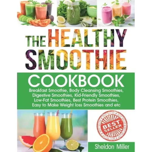 The Healthy Smoothie Cookbook: Breakfast Smoothie, Body Cleansing Smoothies, Digestive Smoothies, Kid-Friendly Smoothies, Low-Fat Smoothies, Best Pro