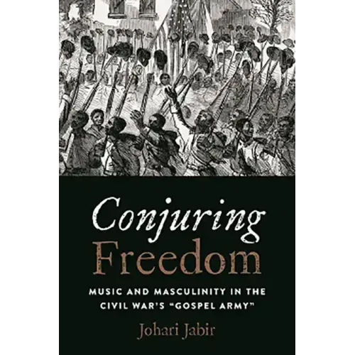Conjuring Freedom: Music and Masculinity in the Civil War's "Gospel Army"
