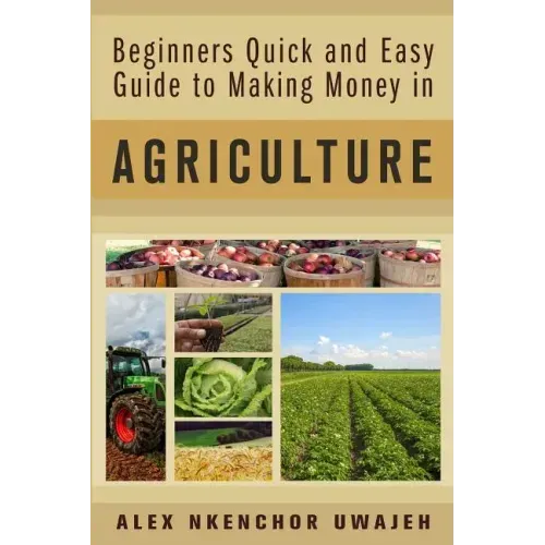 Beginners Quick and Easy Guide to Making Money in Agriculture