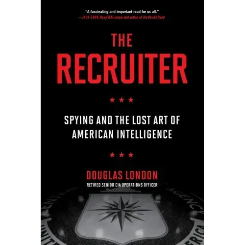 The Recruiter: Spying and the Lost Art of American Intelligence