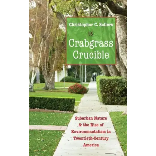 Crabgrass Crucible: Suburban Nature and the Rise of Environmentalism in Twentieth-Century America