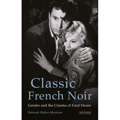 Classic French Noir: Gender and the Cinema of Fatal Desire