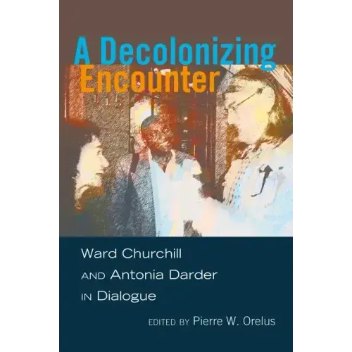 A Decolonizing Encounter: Ward Churchill and Antonia Darder in Dialogue