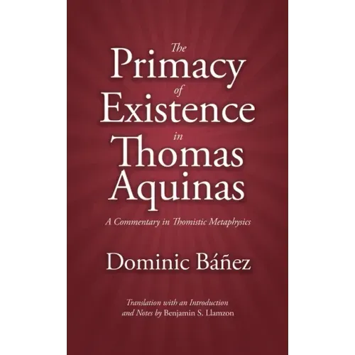 The Primacy of Existence in Thomas Aquinas: A Commentary in Thomistic Metaphysics