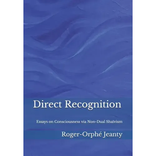 Direct Recognition: Essays on Consciousness via Non-Dual Shaïvism