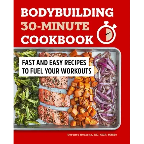 Bodybuilding 30-Minute Cookbook: Fast and Easy Recipes to Fuel Your Workouts