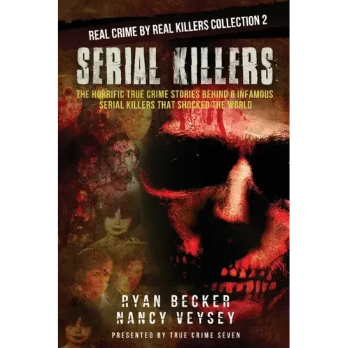Serial Killers: The Horrific True Crime Stories Behind 6 Infamous Serial Killers That Shocked The World