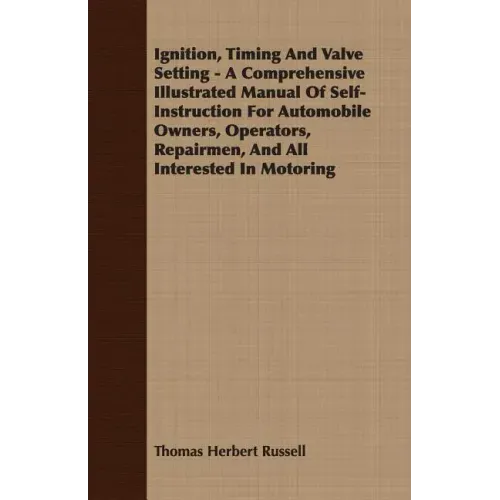 Ignition, Timing And Valve Setting - A Comprehensive Illustrated Manual Of Self-Instruction For Automobile Owners, Operators, Repairmen, And All Inter