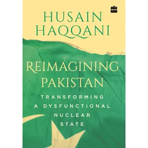 Reimagining Pakistan: Transforming a Dysfunctional Nuclear State