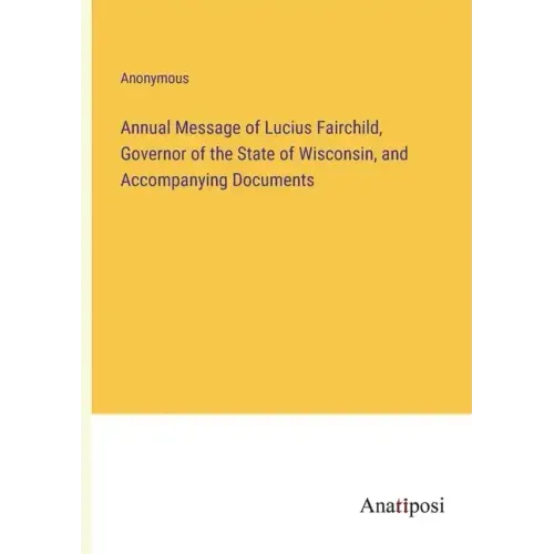 Annual Message of Lucius Fairchild, Governor of the State of Wisconsin, and Accompanying Documents