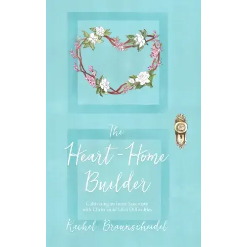 The Heart-Home Builder: Cultivating an Inner Sanctuary with Christ amid Life's Difficulties